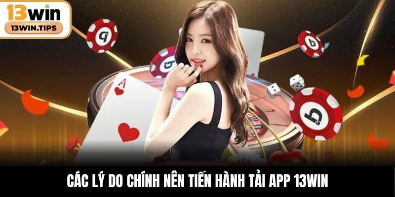 Các lý do chính nên tiến hành tải app 13WIN