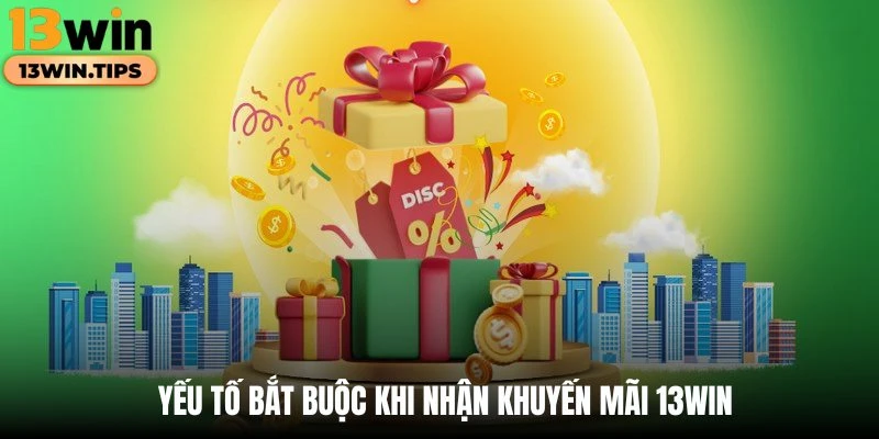 Yếu tố bắt buộc khi nhận khuyến mãi 13WIN